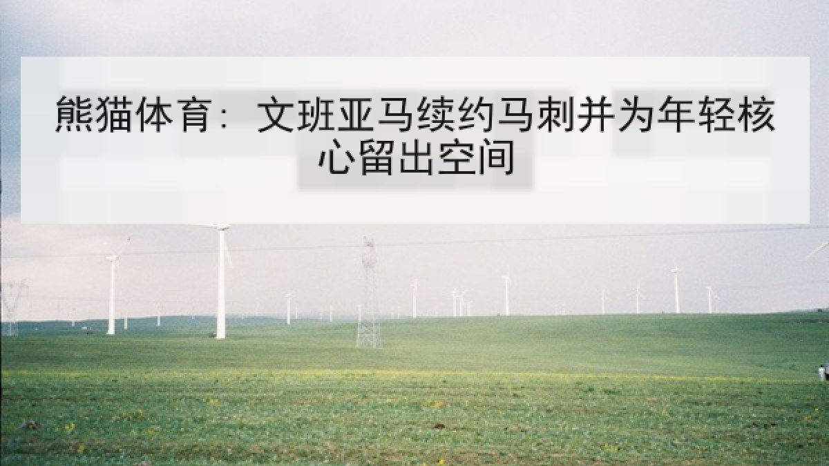 熊猫体育: 文班亚马续约马刺并为年轻核心留出空间