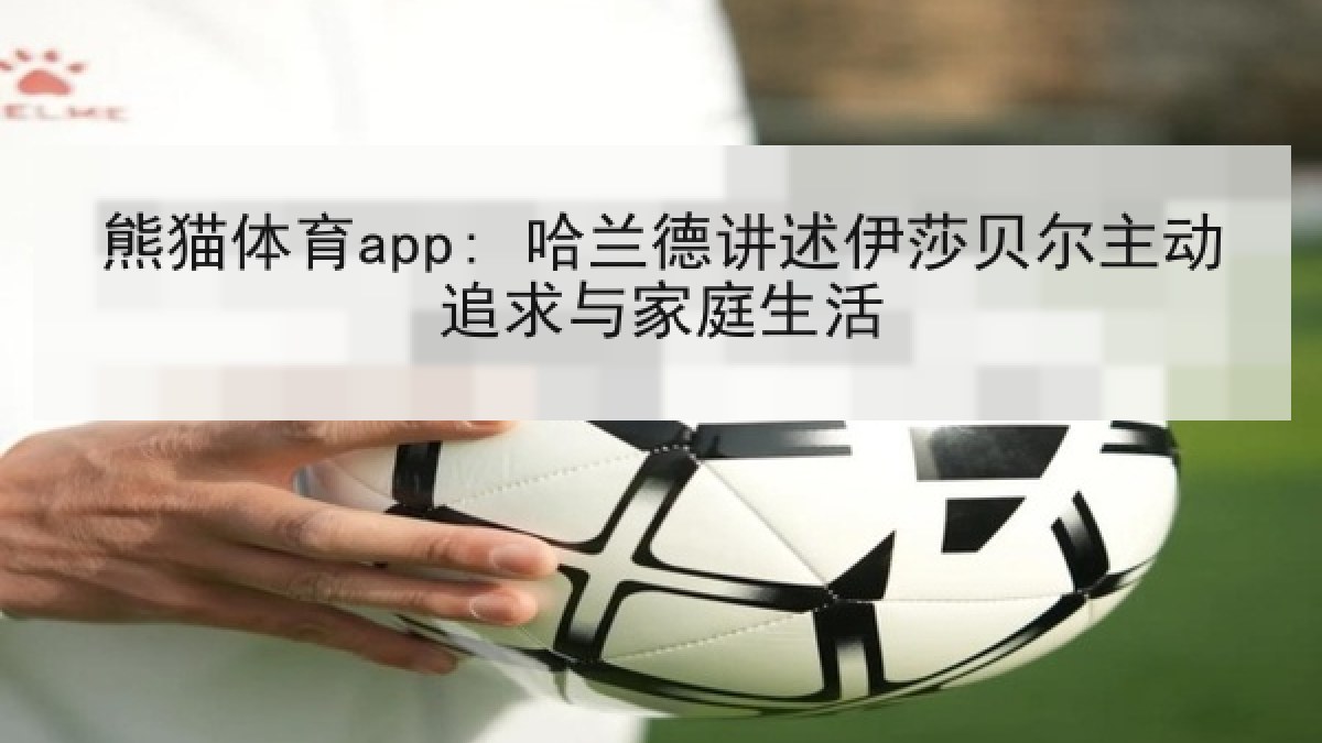 熊猫体育app: 哈兰德讲述伊莎贝尔主动追求与家庭生活