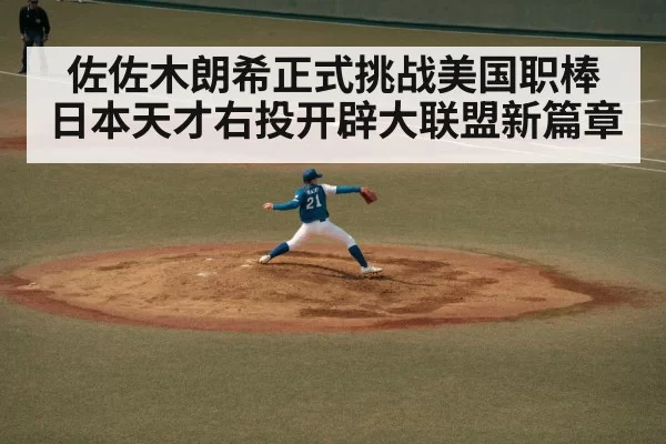 佐佐木朗希正式挑战美国职棒 日本天才右投开辟大联盟新篇章
