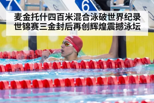 麦金托什四百米混合泳破世界纪录世锦赛三金封后再创辉煌震撼泳坛