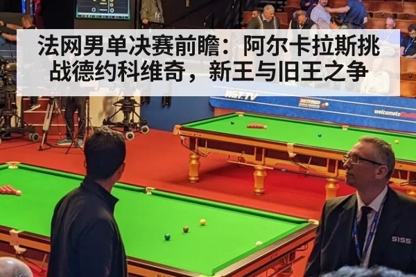 法网男单决赛前瞻：阿尔卡拉斯挑战德约科维奇，新王与旧王之争