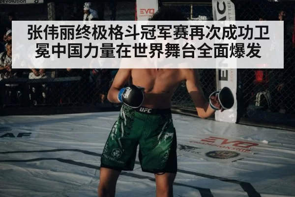 张伟丽终极格斗冠军赛再次成功卫冕中国力量在世界舞台全面爆发