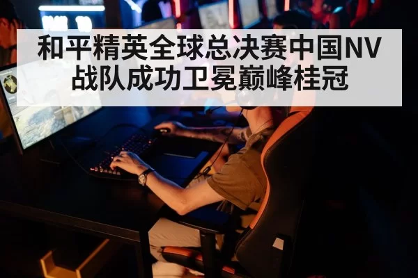 和平精英全球总决赛中国NV战队成功卫冕巅峰桂冠